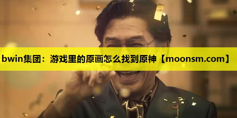 bwin集团：游戏里的原画怎么找到原神