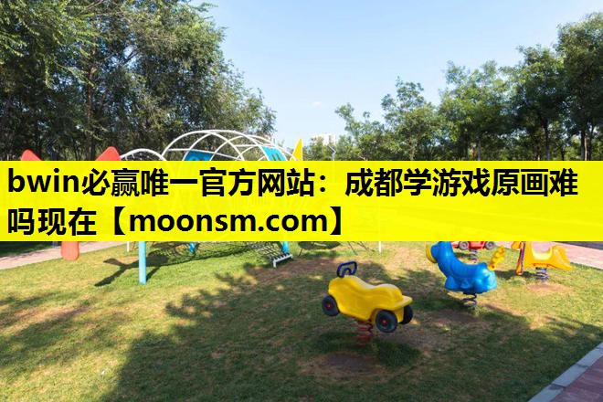 bwin必赢唯一官方网站：成都学游戏原画难吗现在