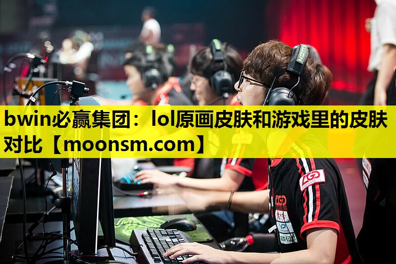 bwin必赢集团：lol原画皮肤和游戏里的皮肤对比
