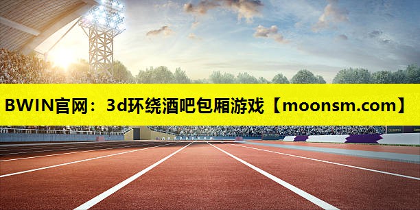 BWIN官网：3d环绕酒吧包厢游戏