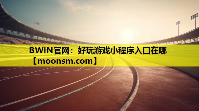 BWIN官网：好玩游戏小程序入口在哪