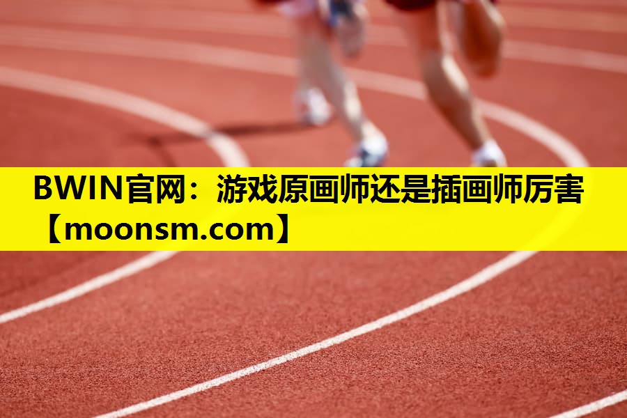 BWIN官网：游戏原画师还是插画师厉害