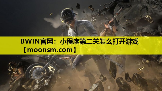 BWIN官网：小程序第二关怎么打开游戏