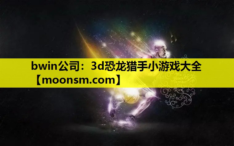 bwin公司：3d恐龙猎手小游戏大全
