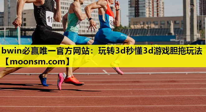 bwin必赢唯一官方网站：玩转3d秒懂3d游戏胆拖玩法
