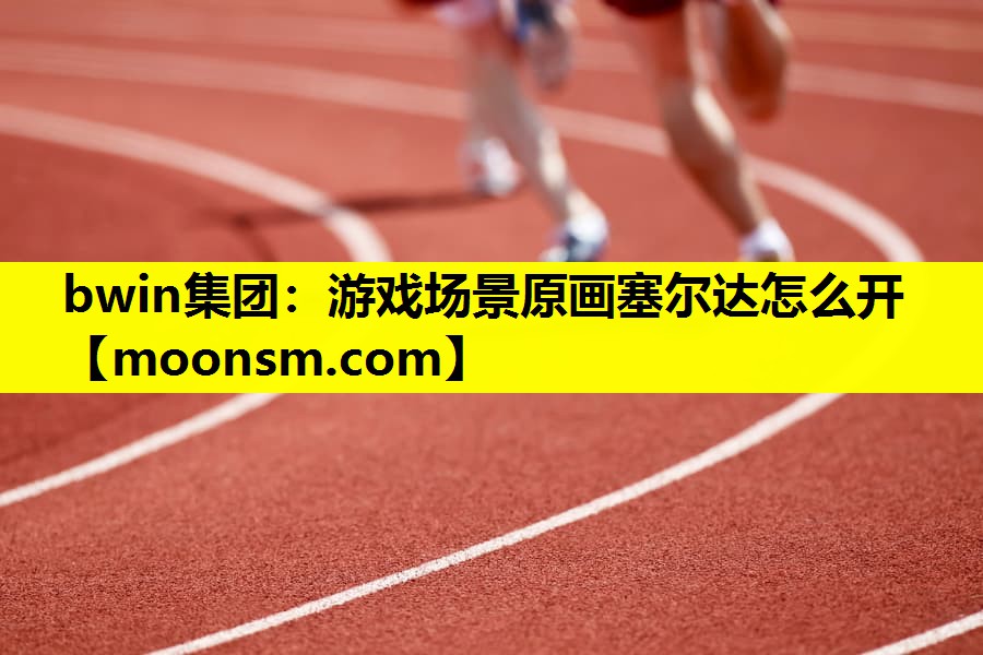 bwin集团：游戏场景原画塞尔达怎么开
