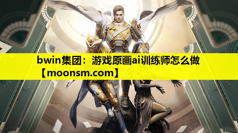 bwin集团：游戏原画ai训练师怎么做