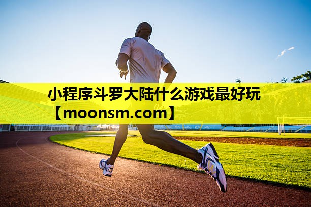 小程序斗罗大陆什么游戏最好玩