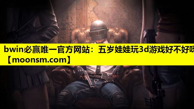 五岁娃娃玩3d游戏好不好呀